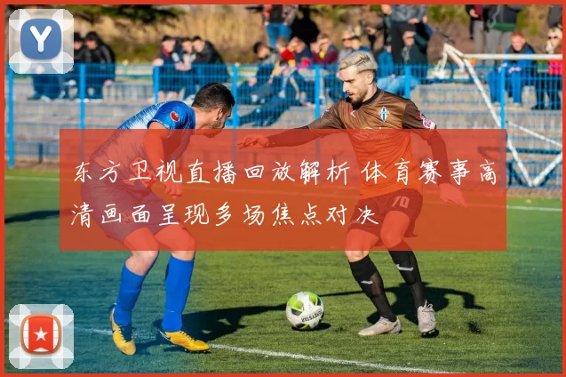 东方卫视直播回放解析 体育赛事高清画面呈现多场焦点对决