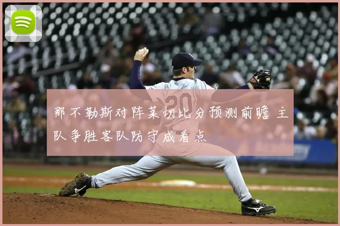 那不勒斯对阵莱切比分预测前瞻 主队争胜客队防守成看点