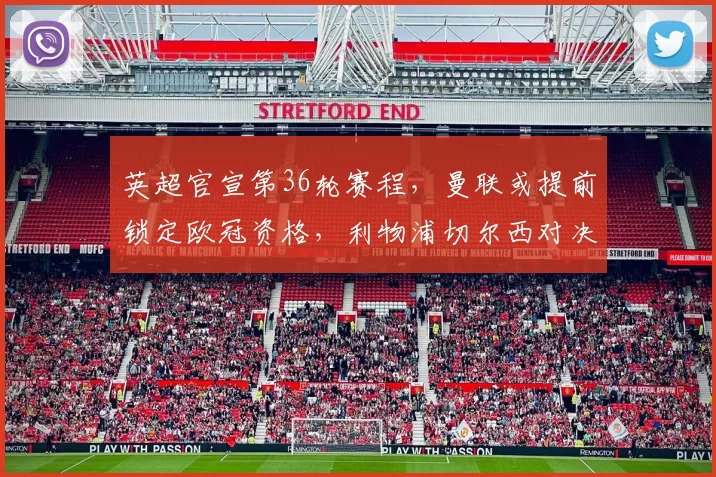 英超官宣第36轮赛程，曼联或提前锁定欧冠资格，利物浦切尔西对决时间暂定_比赛_阿森纳_曼城