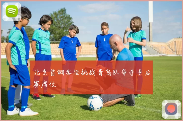 北京首钢客场挑战青岛队争夺季后赛席位