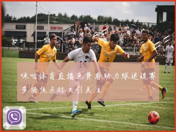 咪咕体育直播免费看助力球迷追赛多场焦点对决引关注
