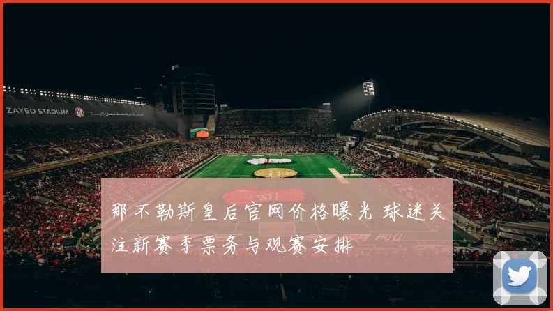 那不勒斯皇后官网价格曝光 球迷关注新赛季票务与观赛安排