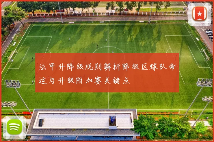 法甲升降级规则解析降级区球队命运与升级附加赛关键点