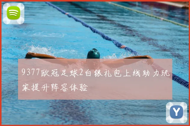 9377欧冠足球2白银礼包上线助力玩家提升阵容体验