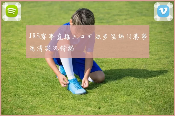 JRS赛事直播入口开放多场热门赛事高清实况转播