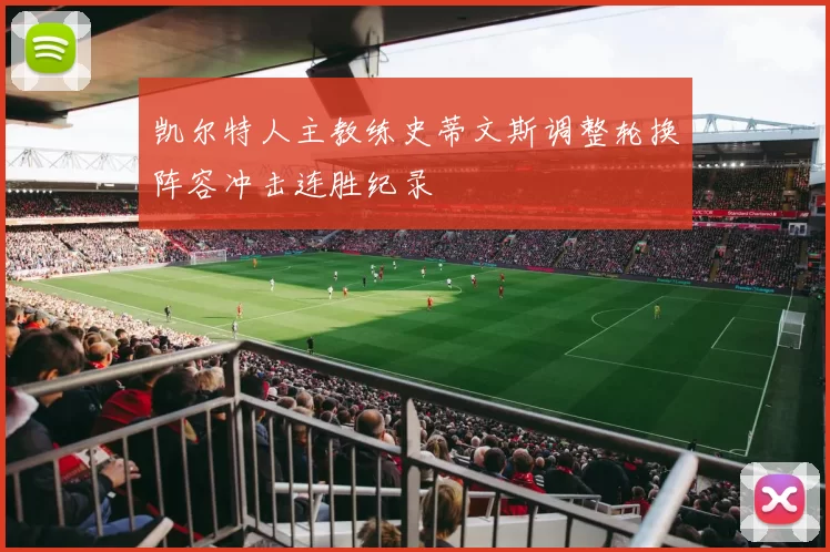 凯尔特人主教练史蒂文斯调整轮换阵容冲击连胜纪录