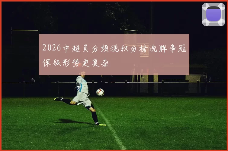 2026中超负分频现积分榜洗牌争冠保级形势更复杂