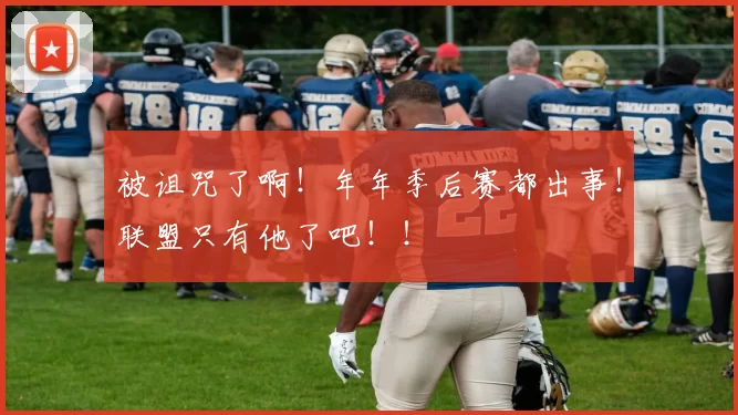 被诅咒了啊！年年季后赛都出事！联盟只有他了吧！！