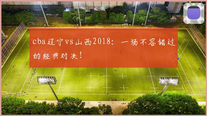 cba辽宁vs山西2018：一场不容错过的经典对决！