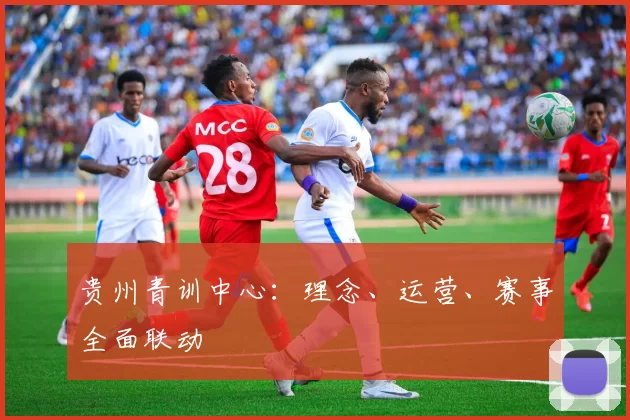 贵州青训中心：理念、运营、赛事全面联动