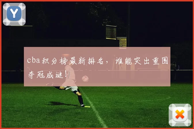 cba积分榜最新排名，谁能突出重围夺冠成谜！