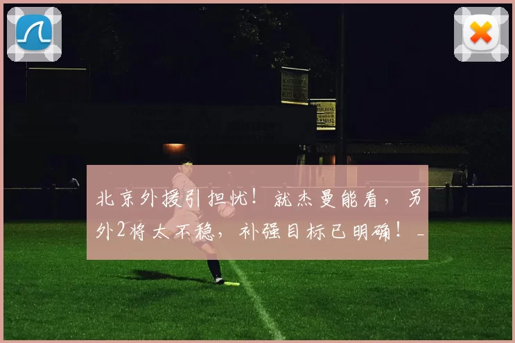 北京外援引担忧！就杰曼能看，另外2将太不稳，补强目标已明确！_周琦_比赛_马帝昂