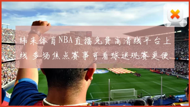 纬来体育NBA直播免费高清线平台上线 多场焦点赛事可看球迷观赛更便捷