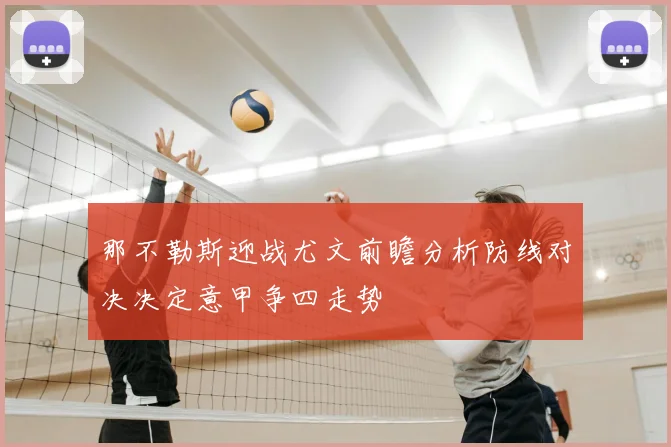 那不勒斯迎战尤文前瞻分析防线对决决定意甲争四走势