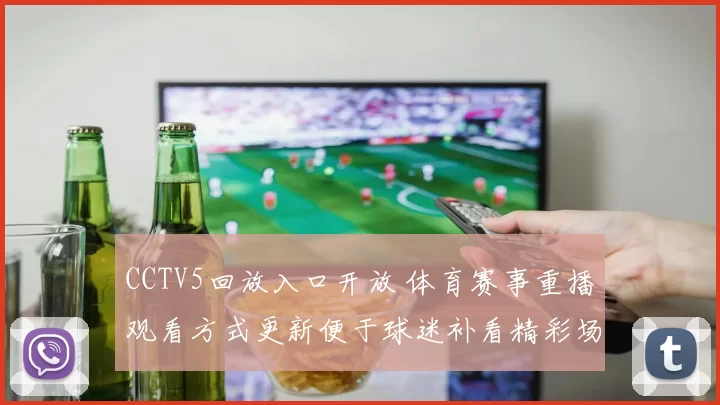 CCTV5回放入口开放 体育赛事重播观看方式更新便于球迷补看精彩场次