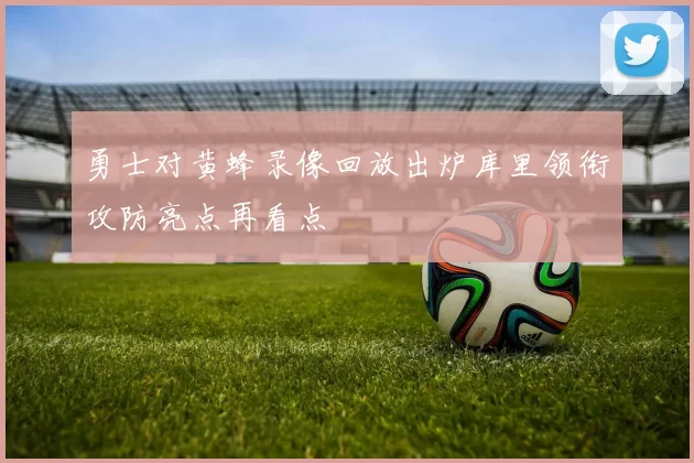 勇士对黄蜂录像回放出炉库里领衔攻防亮点再看点