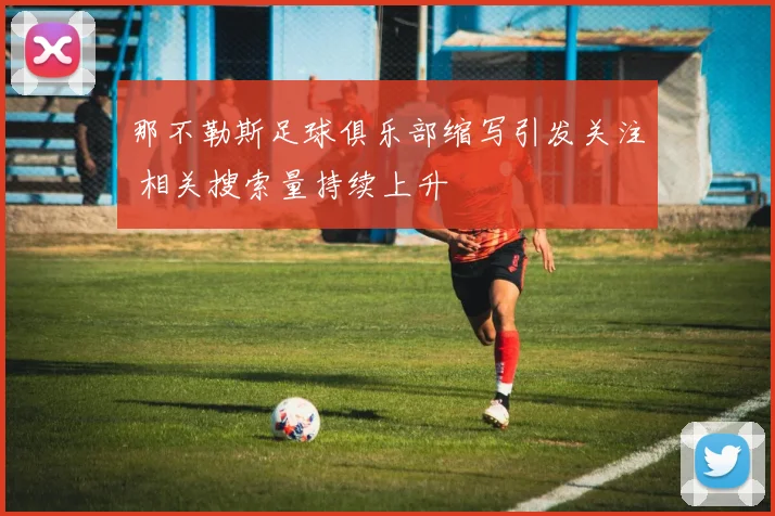 那不勒斯足球俱乐部缩写引发关注 相关搜索量持续上升
