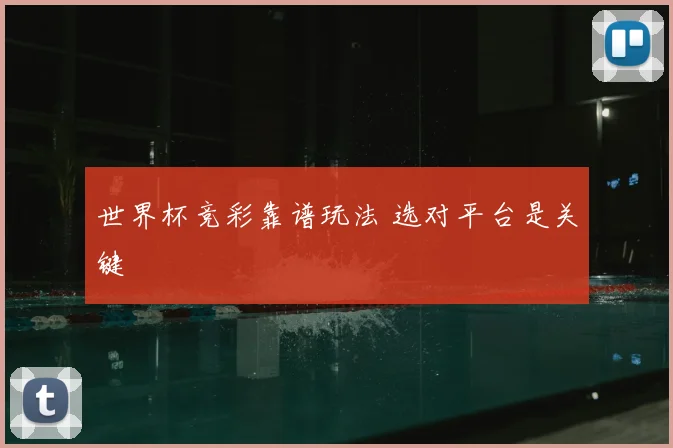世界杯竞彩靠谱玩法 选对平台是关键