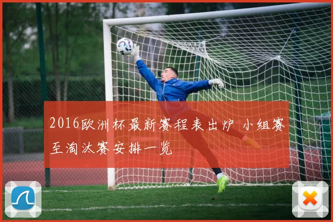 2016欧洲杯最新赛程表出炉 小组赛至淘汰赛安排一览