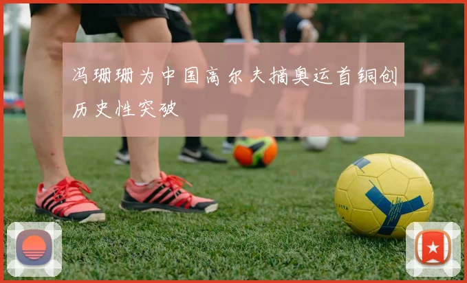 冯珊珊为中国高尔夫摘奥运首铜创历史性突破
