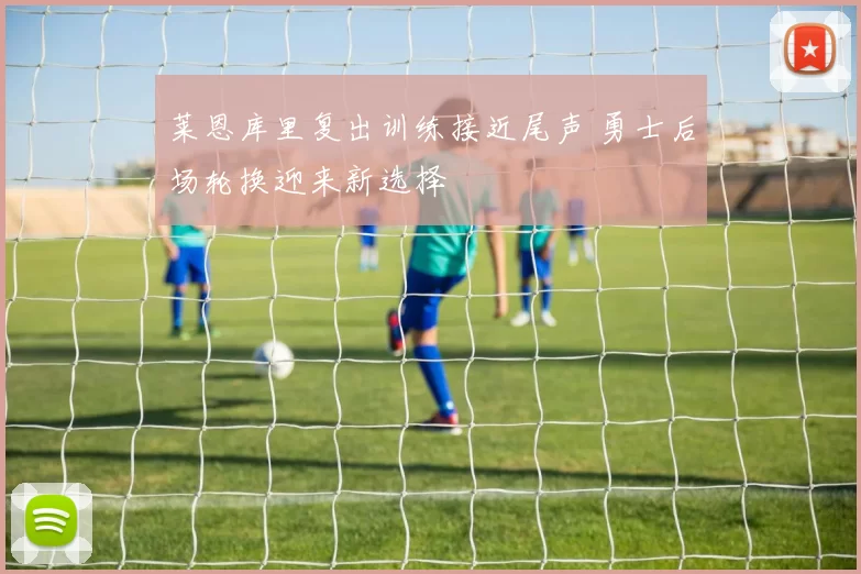 莱恩库里复出训练接近尾声 勇士后场轮换迎来新选择