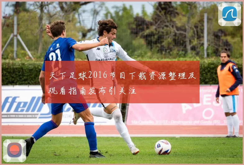 天下足球2016节目下载资源整理及观看指南发布引关注