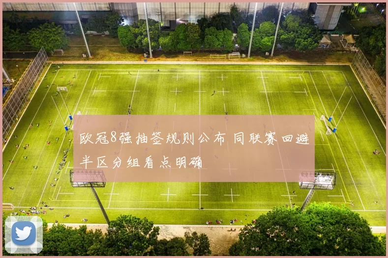 欧冠8强抽签规则公布 同联赛回避半区分组看点明确