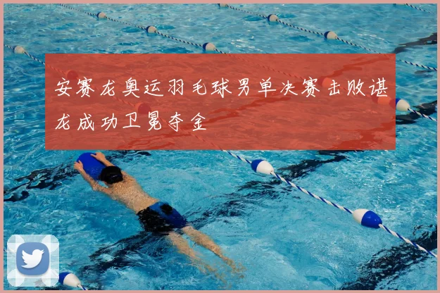 安赛龙奥运羽毛球男单决赛击败谌龙成功卫冕夺金