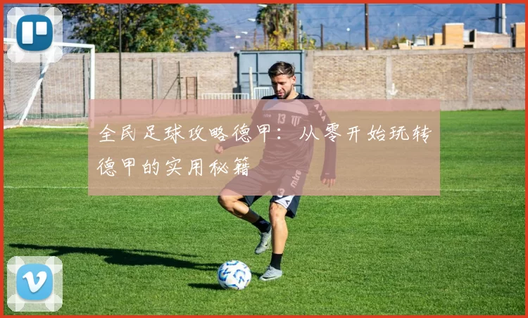 全民足球攻略德甲:从零开始玩转德甲的实用秘籍
