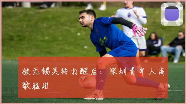 被无锡吴钩打醒后，深圳青年人高歌猛进