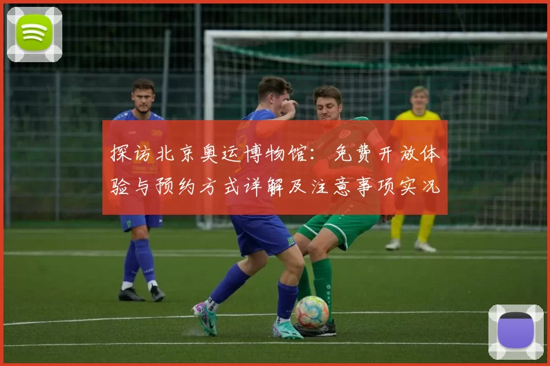 探访北京奥运博物馆:免费开放体验与预约方式详解及注意事项实况