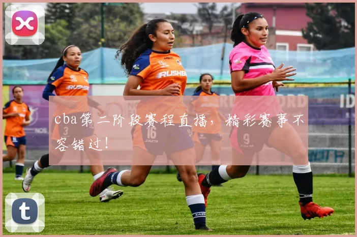 cba第二阶段赛程直播，精彩赛事不容错过！