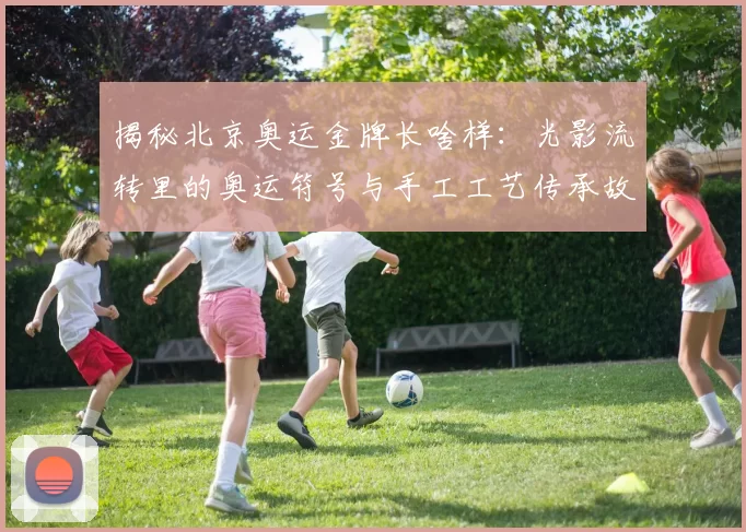 揭秘北京奥运金牌长啥样：光影流转里的奥运符号与手工工艺传承故事