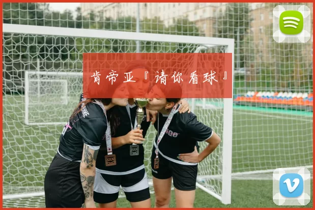 肯帝亚『请你看球』