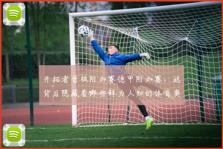 开拓者晋级附加赛德甲附加赛，这背后隐藏着哪些鲜为人知的体育奥秘？