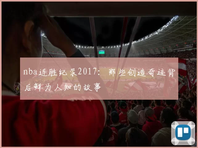 nba连胜纪录2017:那些创造奇迹背后鲜为人知的故事