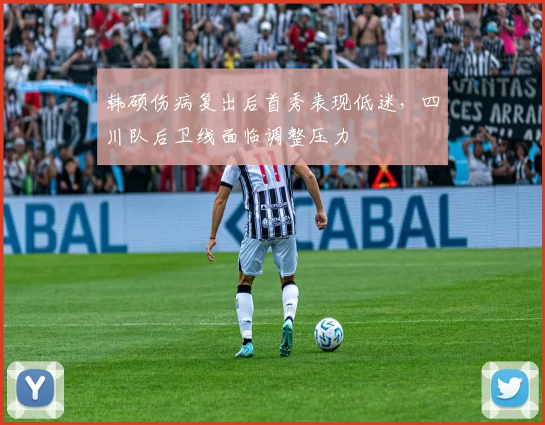 韩硕伤病复出后首秀表现低迷，四川队后卫线面临调整压力