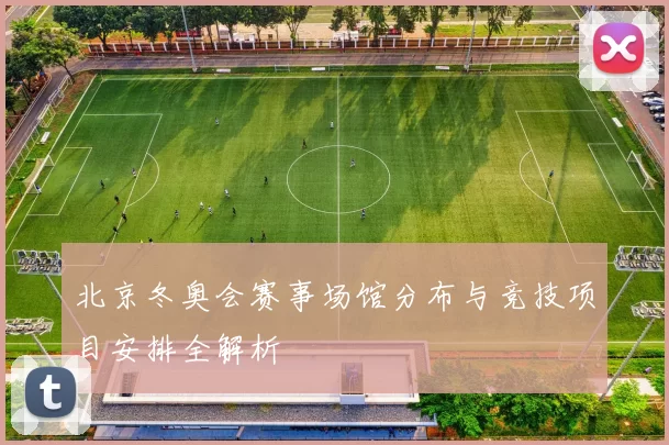 北京冬奥会赛事场馆分布与竞技项目安排全解析