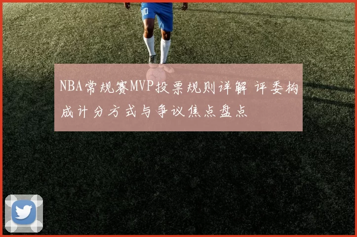 NBA常规赛MVP投票规则详解 评委构成计分方式与争议焦点盘点