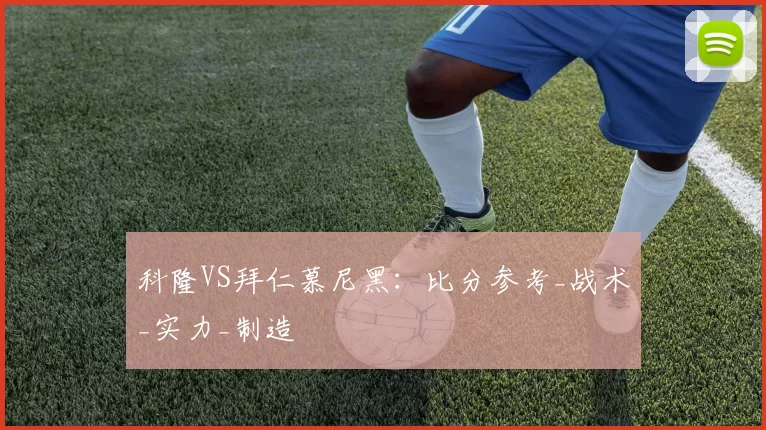 科隆VS拜仁慕尼黑：比分参考_战术_实力_制造