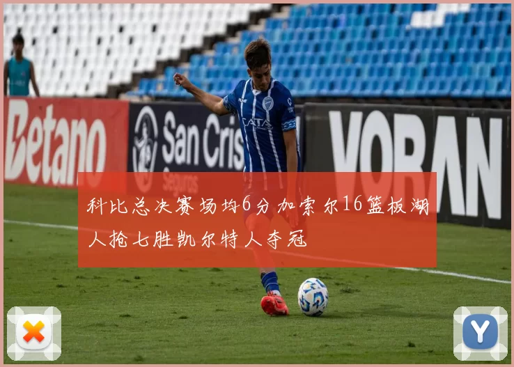 科比总决赛场均6分加索尔16篮板湖人抢七胜凯尔特人夺冠