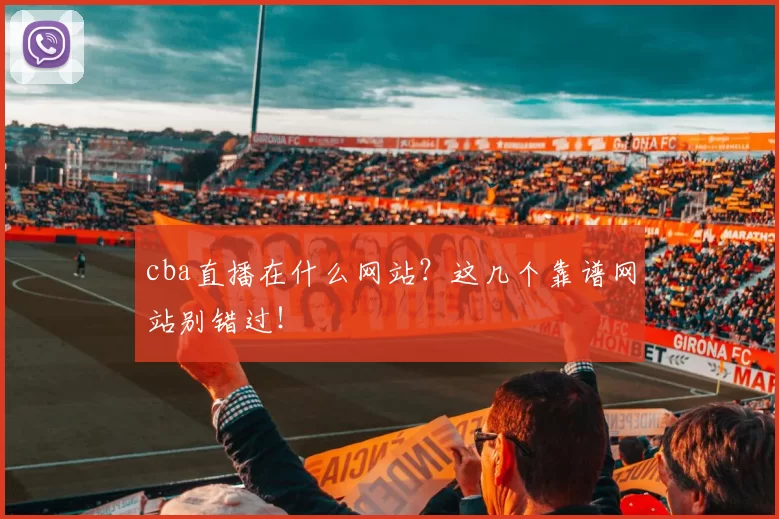 cba直播在什么网站？这几个靠谱网站别错过！