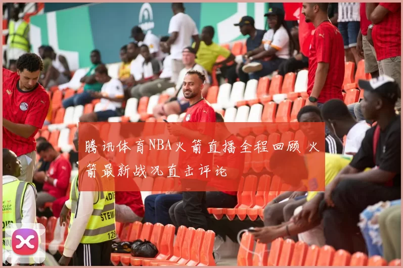 腾讯体育NBA火箭直播全程回顾 火箭最新战况直击评论