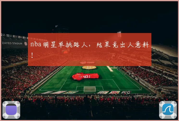 nba明星单挑路人,结果竟出人意料!