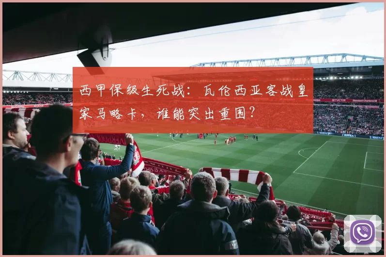 西甲保级生死战：瓦伦西亚客战皇家马略卡，谁能突出重围？