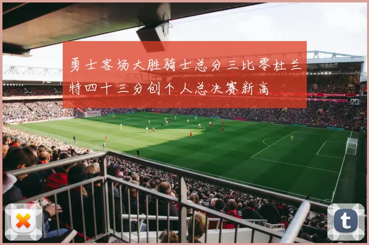 勇士客场大胜骑士总分三比零杜兰特四十三分创个人总决赛新高