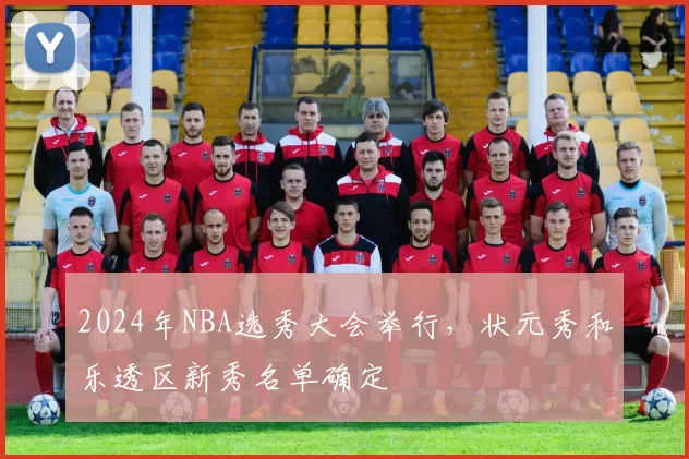 2024年NBA选秀大会举行，状元秀和乐透区新秀名单确定