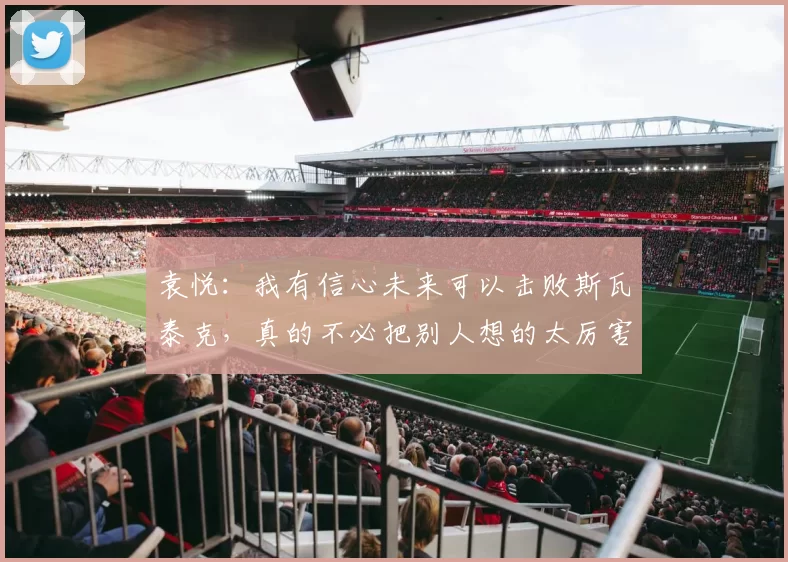 袁悦：我有信心未来可以击败斯瓦泰克，真的不必把别人想的太厉害